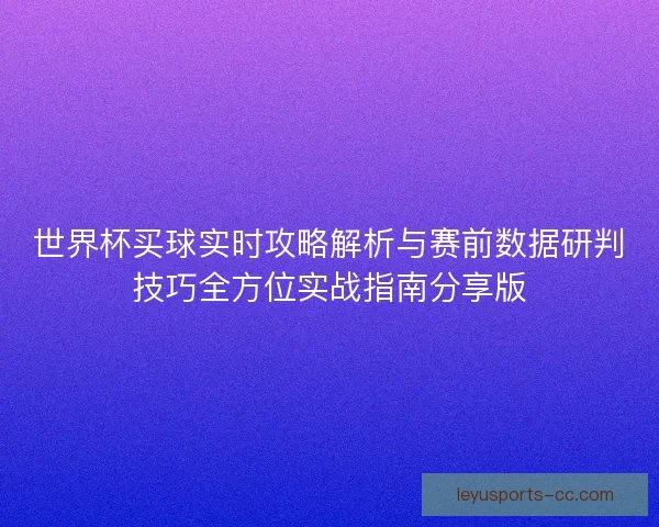世界杯买球实时攻略解析与赛前数据研判技巧全方位实战指南分享版