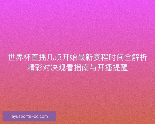 世界杯直播几点开始最新赛程时间全解析精彩对决观看指南与开播提醒 世界杯直播几点开始最新赛程时间全解析精彩对决观看指南与开播提醒