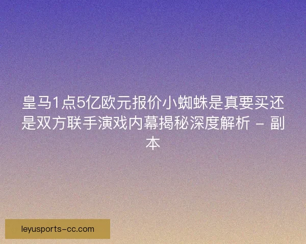 皇马1点5亿欧元报价小蜘蛛是真要买还是双方联手演戏内幕揭秘深度解析 - 副本