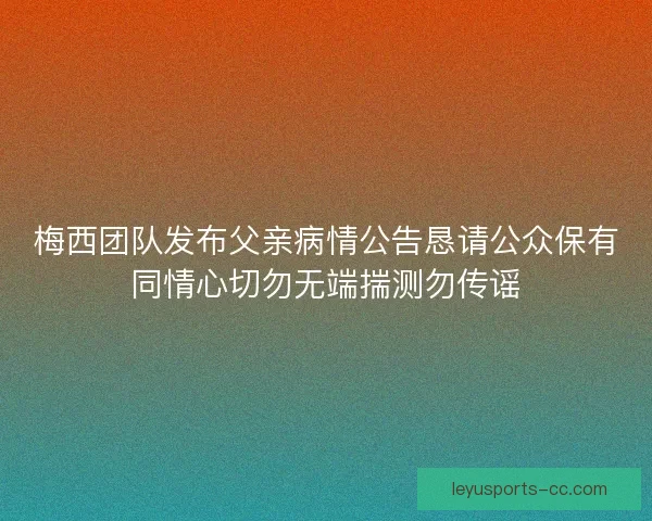 梅西团队发布父亲病情公告恳请公众保有同情心切勿无端揣测勿传谣 梅西团队发布父亲病情公告恳请公众保有同情心切勿无端揣测勿传谣
