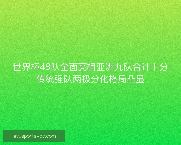 世界杯48队全面亮相亚洲九队合计十分传统强队两极分化格局凸显